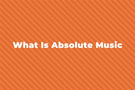 What is Absolute Music and Its Absolute Delight in Modern Era