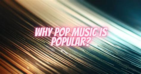 Why Is Pop Music So Popular: A Multi-Layered Exploration